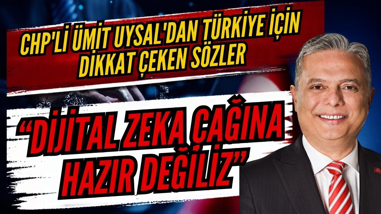 CHP'li Ümit Uysal'dan Türkiye için dikkat çeken sözler: “Dijital zeka çağına hazır değiliz”