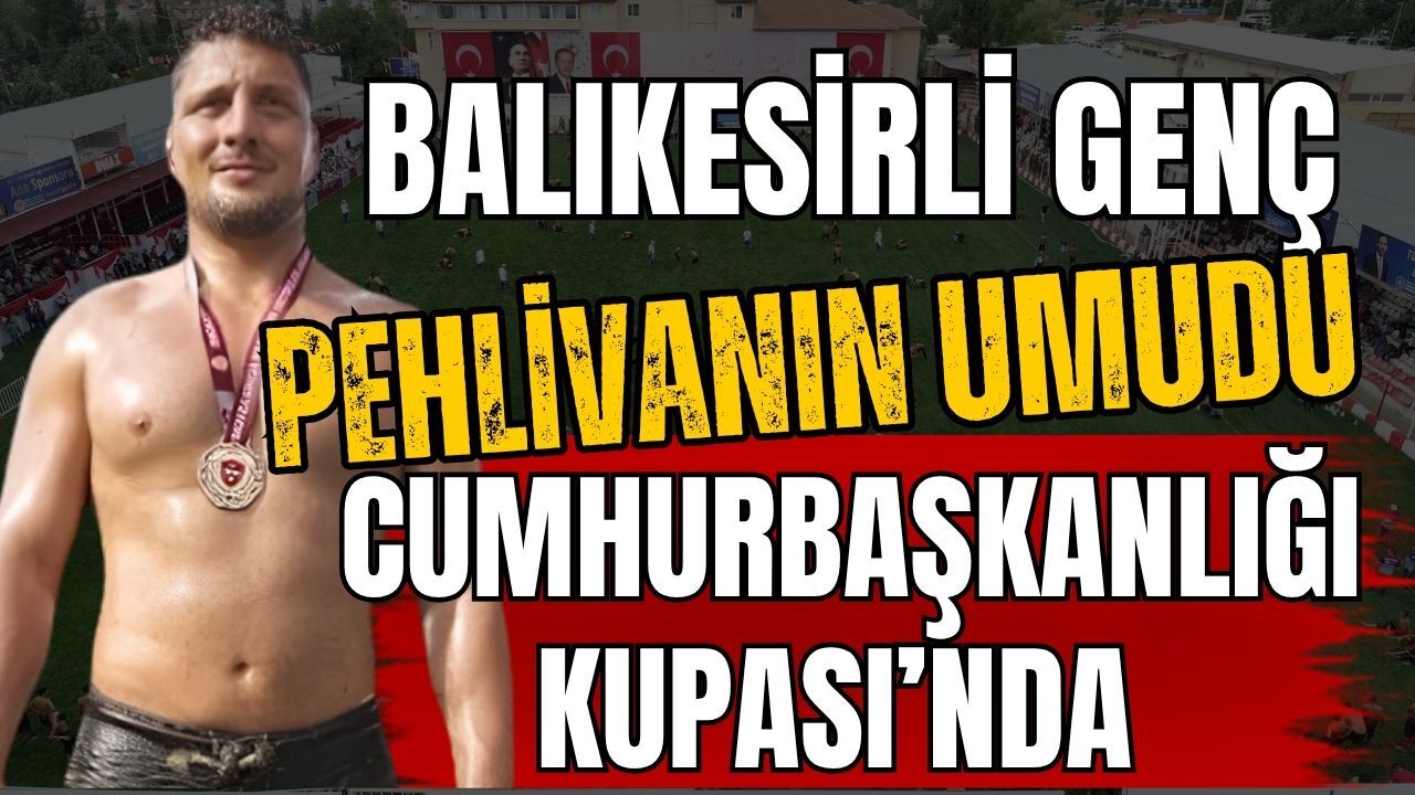 Balıkesirli genç pehlivanın umudu Cumhurbaşkanlığı Kupası’nda