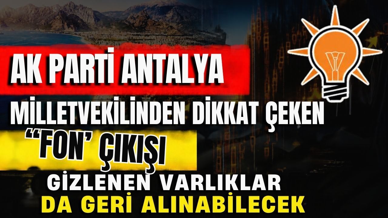 Ak Parti Antalya Milletvekilinden dikkat çeken ‘Fon’ çıkışı! Gizlenen varlıklar da geri alınabilecek