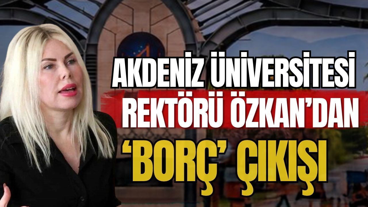 Akdeniz Üniversitesi Rektörü Özkan’dan ‘Borç’ çıkışı