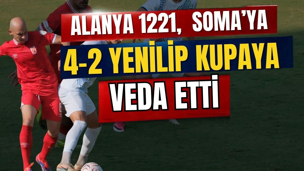 Alanya 1221, Soma’ya 4-2 yenilip kupaya veda etti
