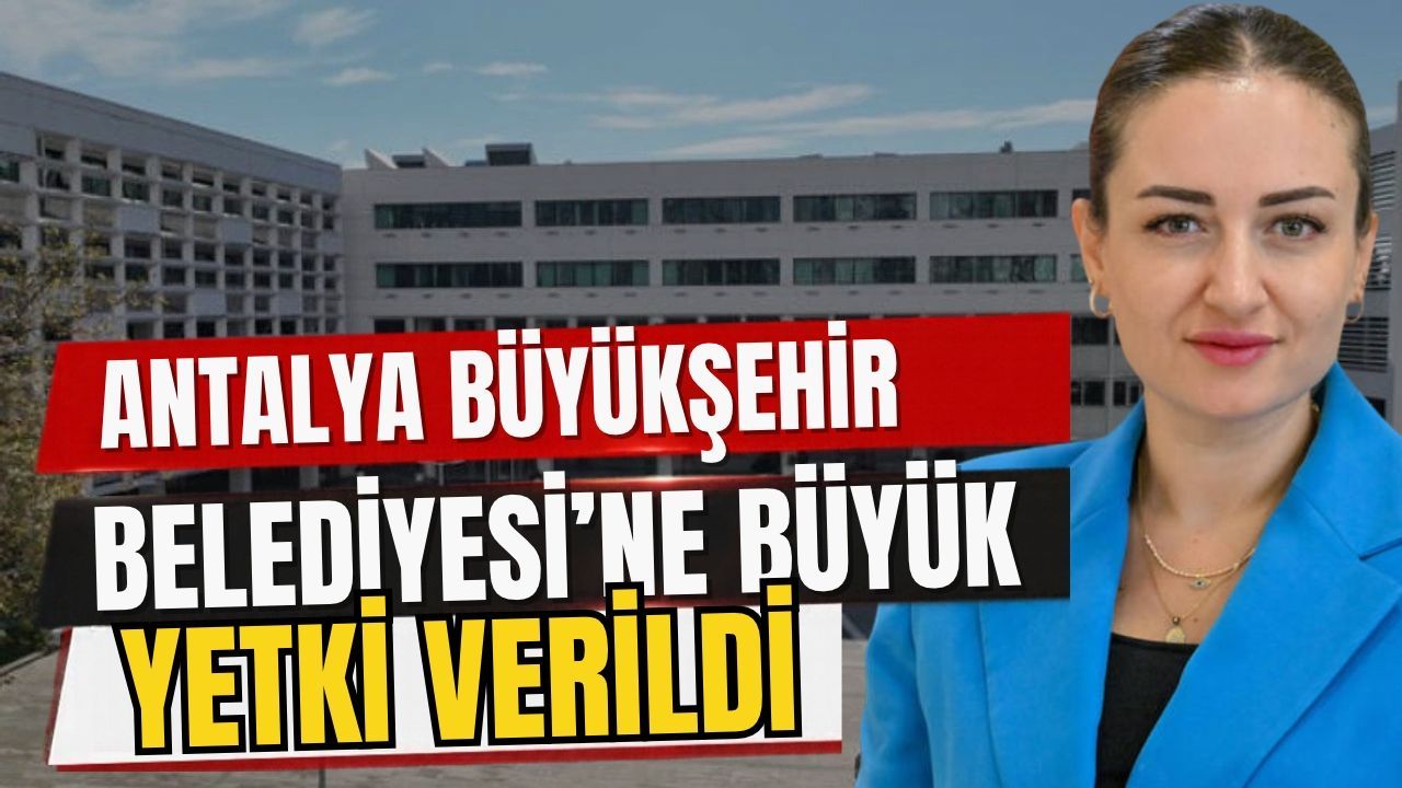 Antalya Büyükşehir Belediyesi’ne büyük yetki verildi