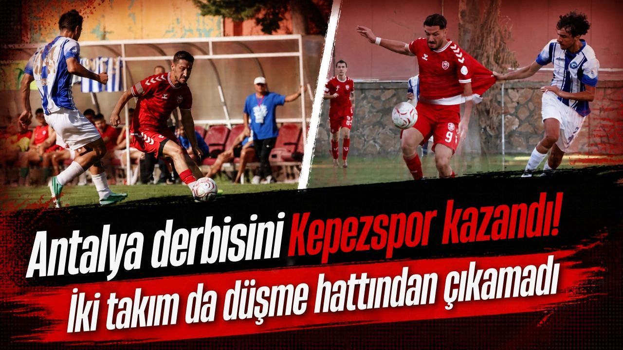 Antalya derbisini Kepezspor kazandı! İki takım da düşme hattından çıkamadı