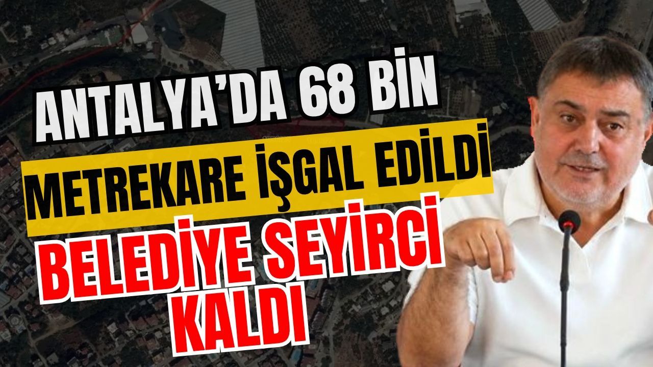 Antalya’da 68 bin metrekare işgal edildi belediye seyirci kaldı! Otellerde de kaçaklar var