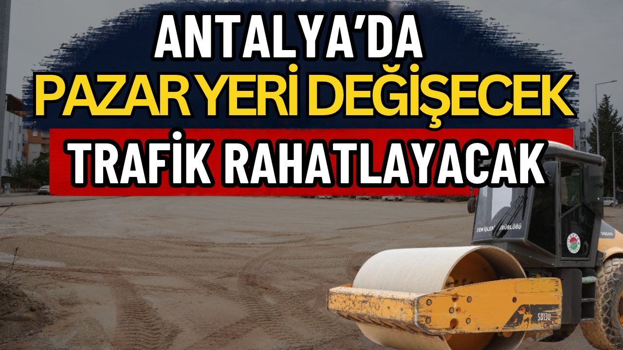 Antalya’da pazar yeri değişecek trafik rahatlayacak
