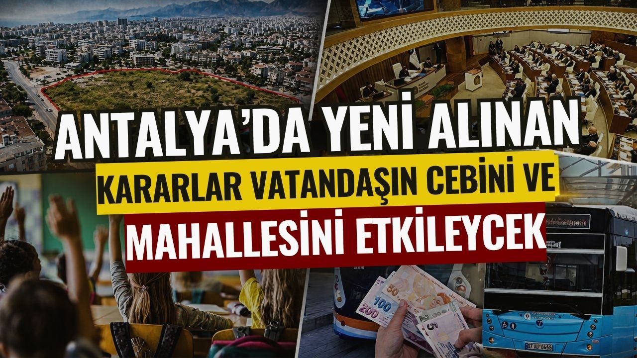 Antalya’da yeni alınan kararlar vatandaşın cebini ve mahallesini etkileyecek