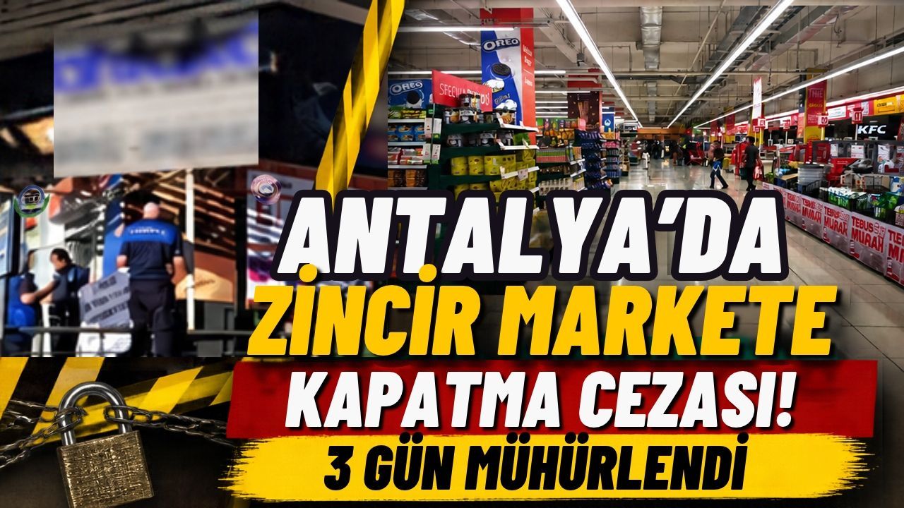 Antalya’da zincir markete kapatma cezası! 3 gün mühürlendi