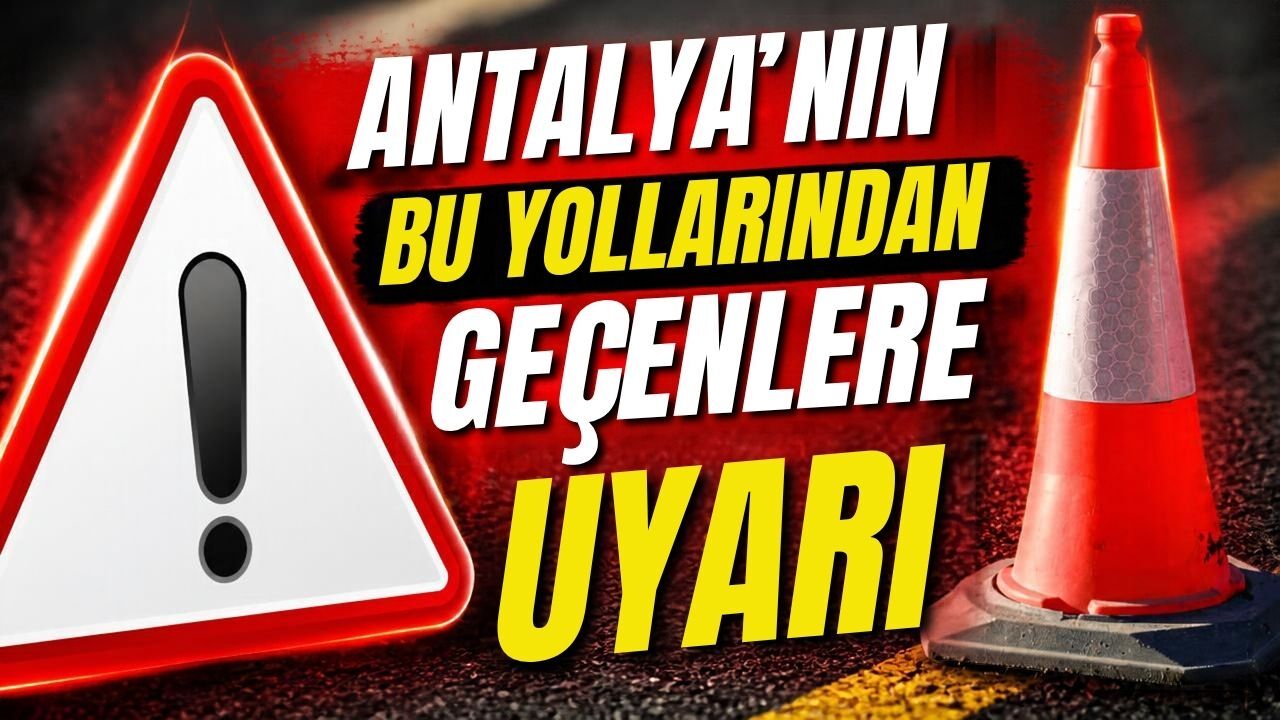 Antalya’nın bu yollarından geçenlere uyarı