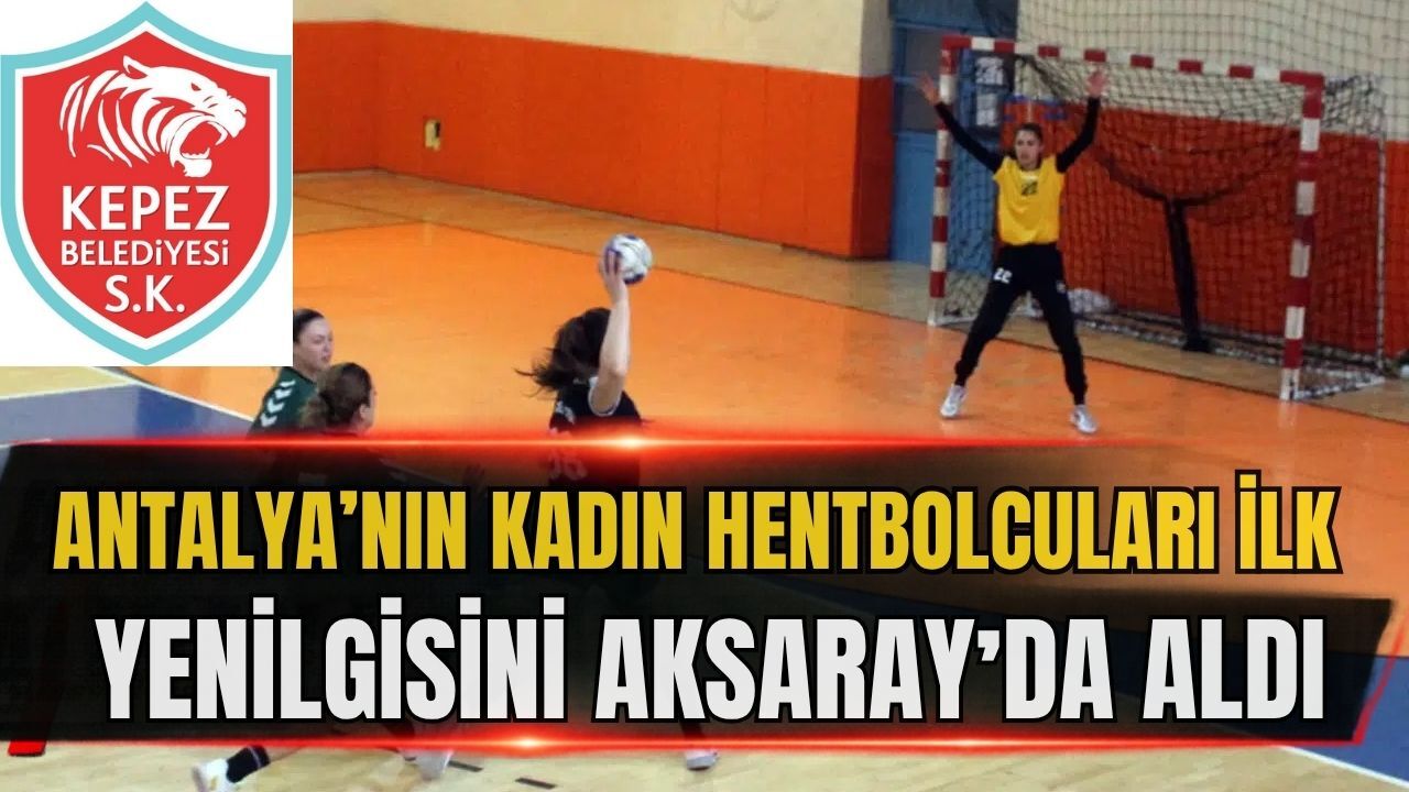 Antalya’nın kadın hentbolcuları ilk yenilgisini Aksaray’da aldı