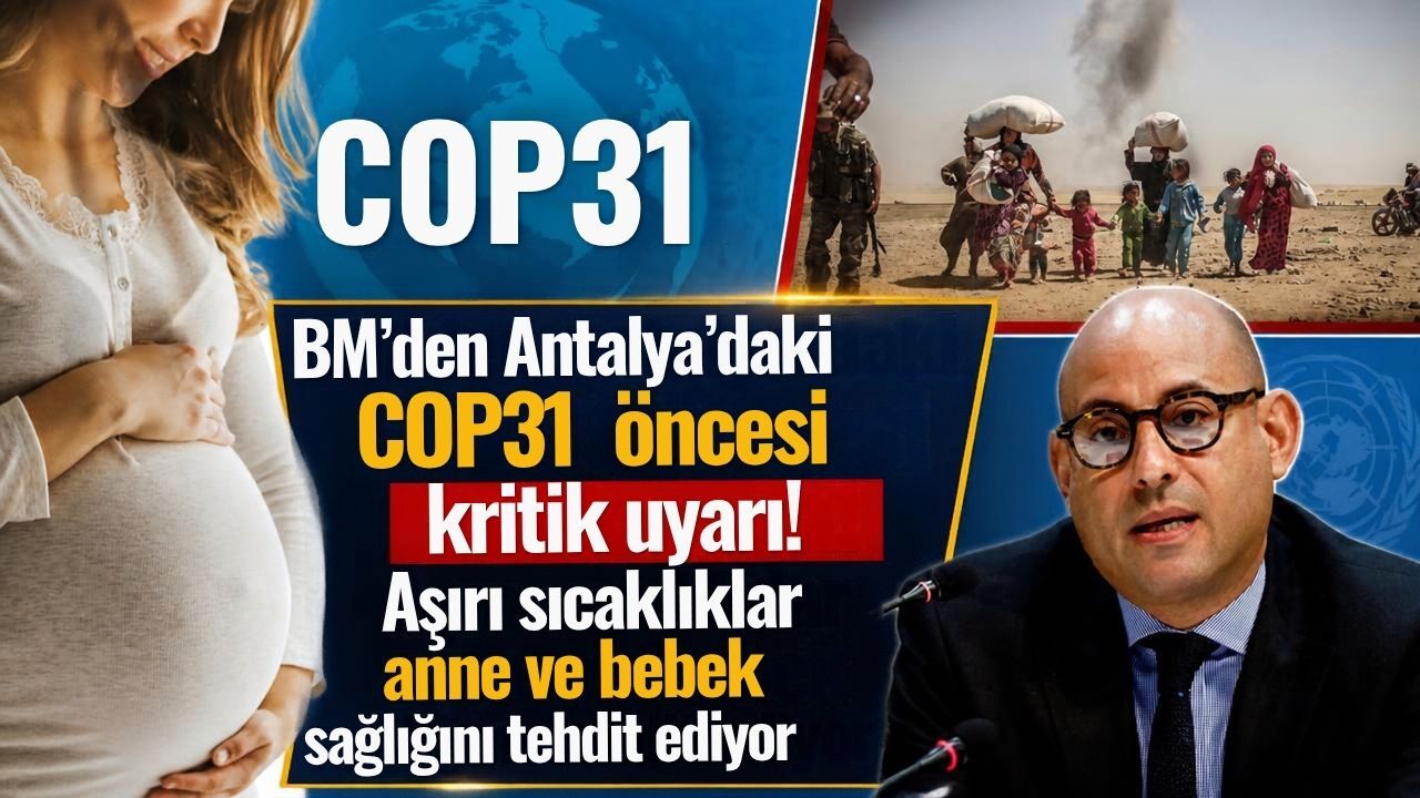 BM’den Antalya’daki COP31 öncesi kritik uyarı! Aşırı sıcaklıklar anne ve bebek sağlığını tehdit ediyor