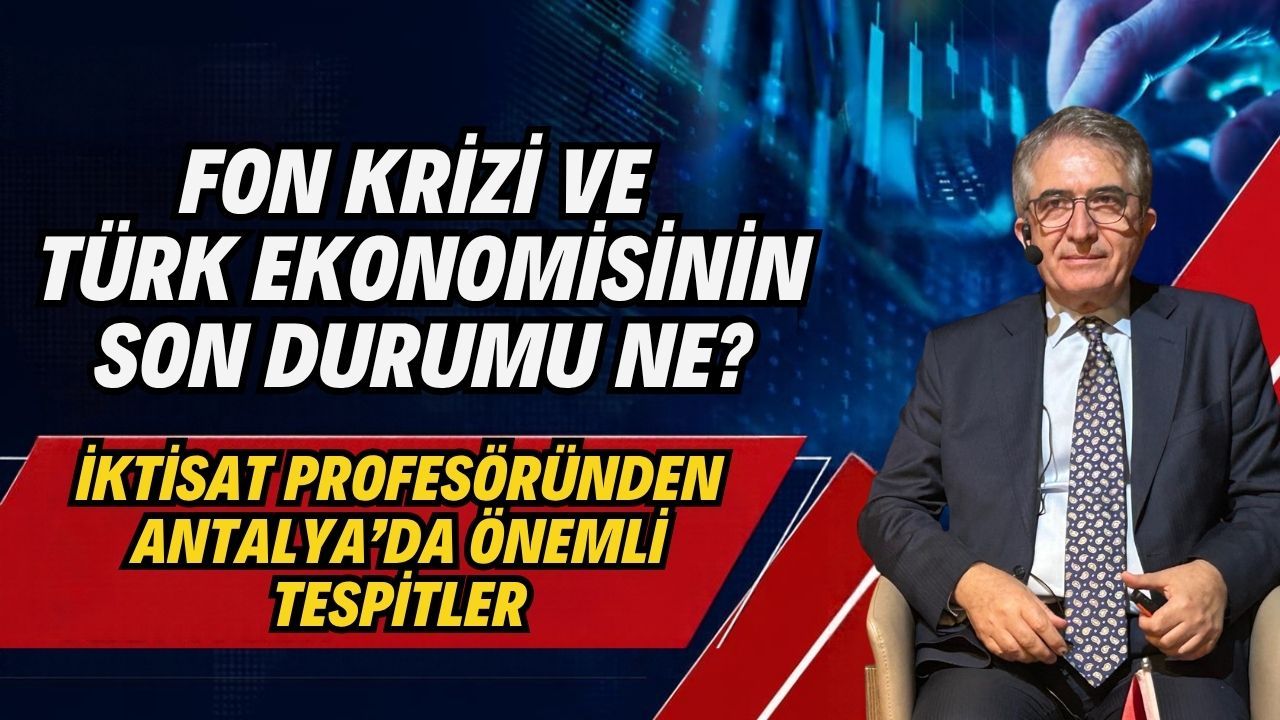 Fon krizi ve Türk ekonomisinin son durumu ne? İktisat profesöründen Antalya’da önemli tespitler