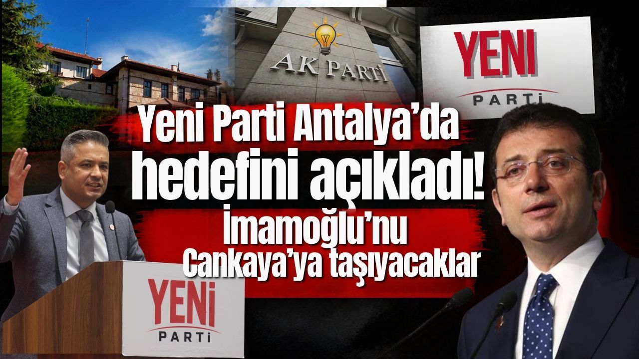 Yeni Parti Antalya’da hedefini açıkladı! İmamoğlu’nu Çankaya’ya taşıyacaklar