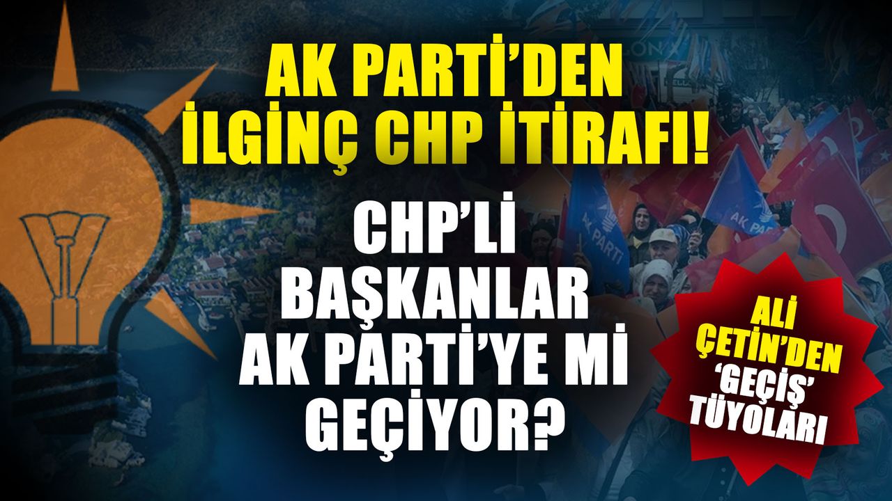 Ak Parti’den ilginç CHP itirafı! CHP’li belediye başkanları Ak Parti’ye mi geçiyor? Ali Çetin’den ‘Geçiş’ tüyoları