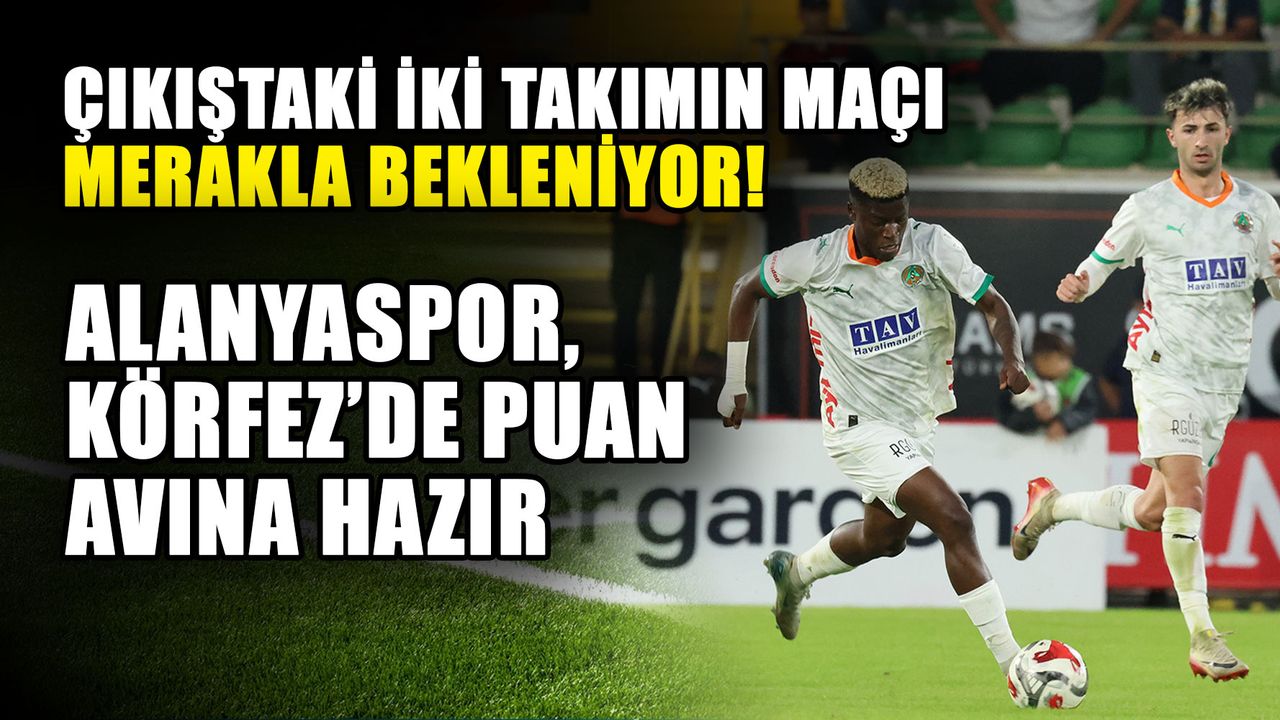 Çıkıştaki iki takımın maçı merakla bekleniyor! Alanyaspor, Körfez’de puan avına hazır