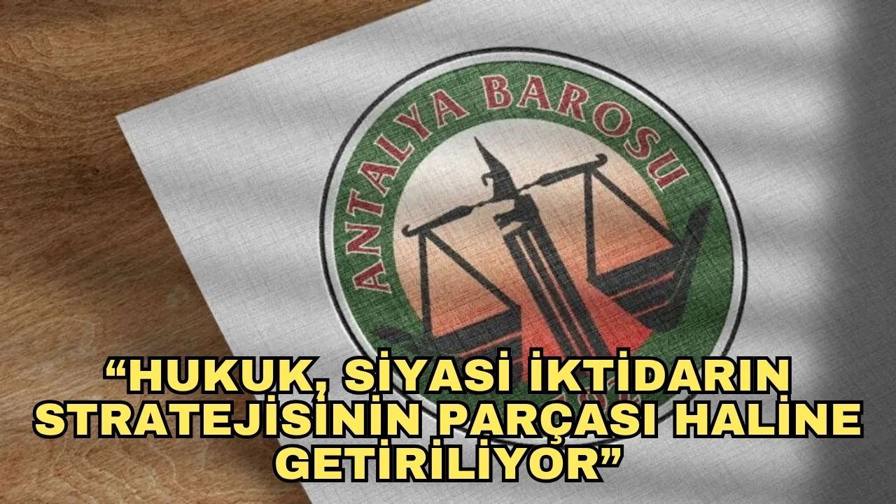 Antalya Barosu'ndan çarpıcı açıklama... “Hukuk, siyasi iktidarın stratejisinin parçası haline getiriliyor”