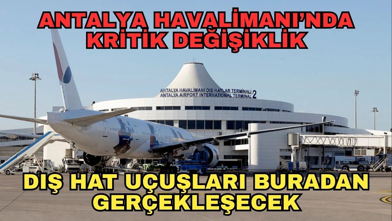 Antalya Havalimanı’nda kritik değişiklik... Dış hat uçuşları buradan gerçekleşecek
