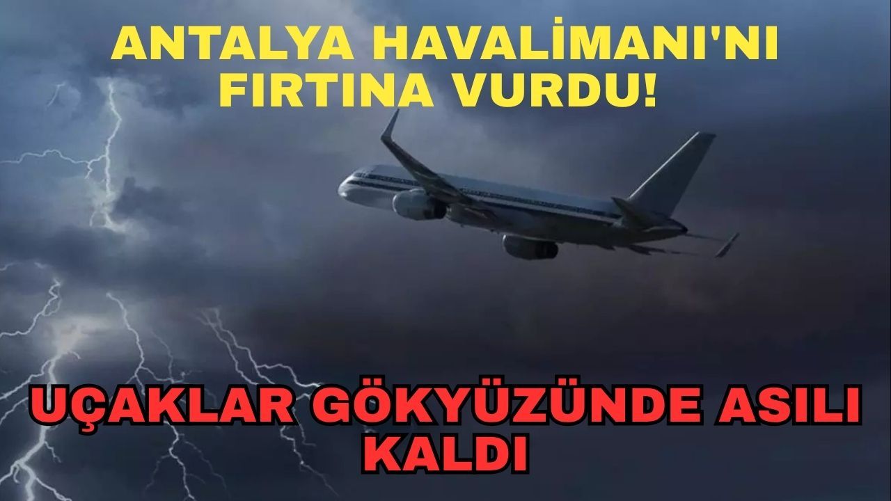 Antalya Havalimanı'nı fırtına vurdu! Uçaklar gökyüzünde asılı kaldı!