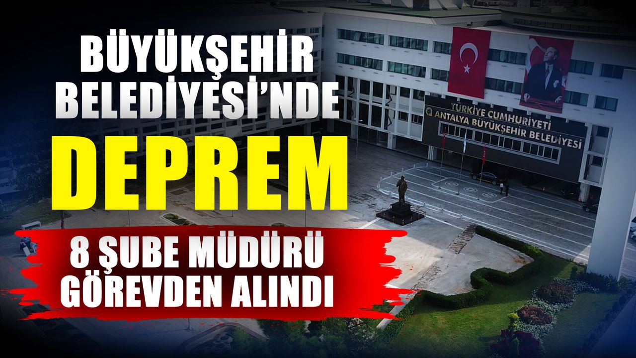 Antalya Büyükşehir’de deprem! 8 şube müdürü görevden alındı