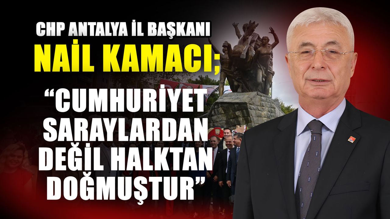 CHP İl Başkanı Nail Kamacı:  “Cumhuriyet saraylardan değil halktan doğmuştur”