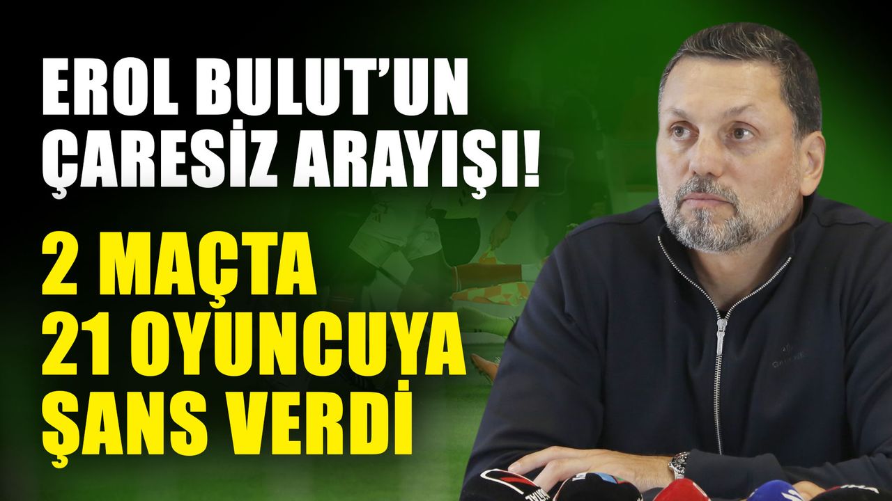 Erol Bulut’un çaresiz arayışı! 2 maçta 21 oyuncuya şans verdi