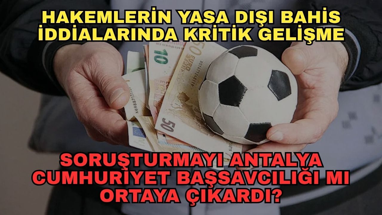 Hakemlerin yasa dışı bahis iddialarında kritik gelişme... Soruşturmayı Antalya Cumhuriyet Başsavcılığı ortaya çıkardı