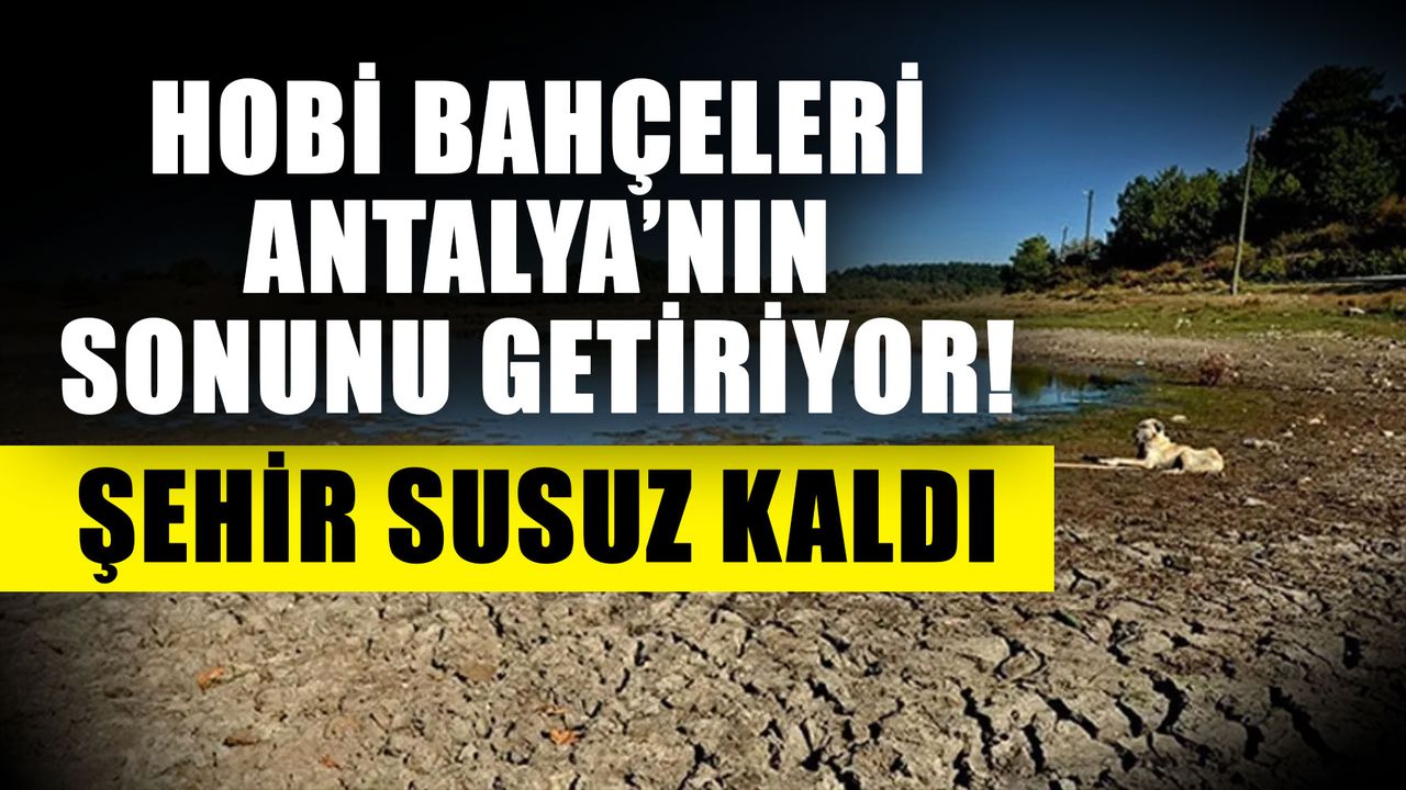 Hobi bahçeleri Antalya’nın sonunu getiriyor! Şehir susuz kaldı