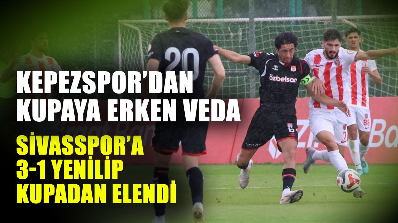 Kepezspor’dan kupaya erken veda…  Sivasspor’a 3-1 yenilip kupadan elendi