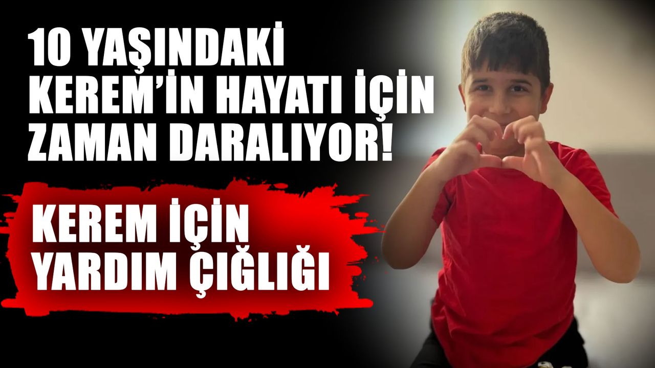 10 yaşındaki Kerem’in hayatı için zaman daralıyor! Kerem için yardım çığlığı
