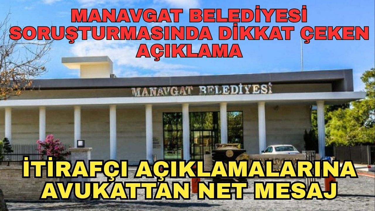 Manavgat Belediyesi soruşturmasında dikkat çeken açıklama... İtirafçı açıklamalarına avukattan net mesaj