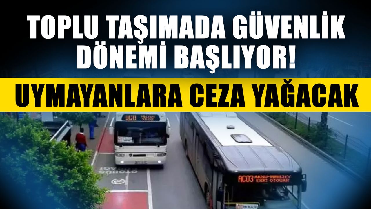 Toplu taşımada güvenlik dönemi başlıyor! Uymayanlara ceza yağacak