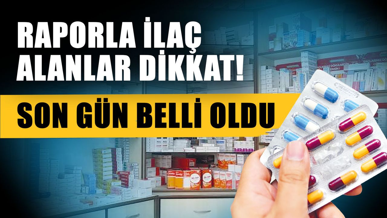Raporla ilaç alanlar dikkat! Son gün belli oldu