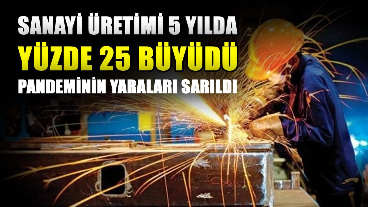 Sanayi üretimi 5 yılda yüzde 25 büyüdü… Pandeminin yaraları sarıldı