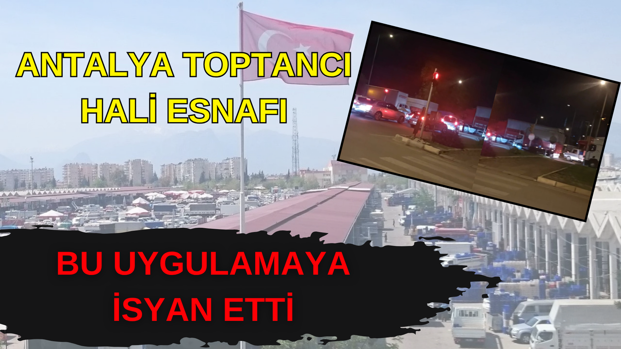 Antalya Toptancı Hali’ne gece kısıtlaması esnafı isyan ettirdi
