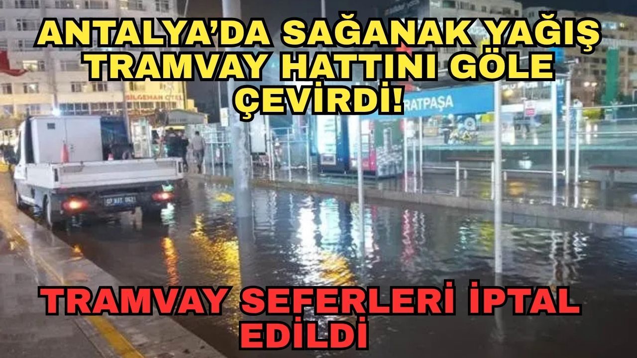 Antalya’da sağanak yağış tramvay hattını göle çevirdi! Tramvay seferleri iptal edildi
