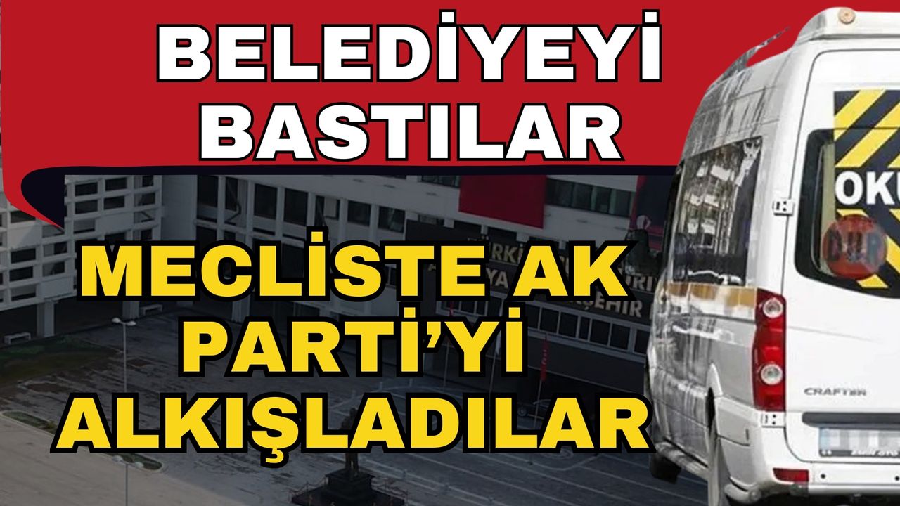 Belediyeyi bastılar mecliste AK Parti’yi alkışladılar