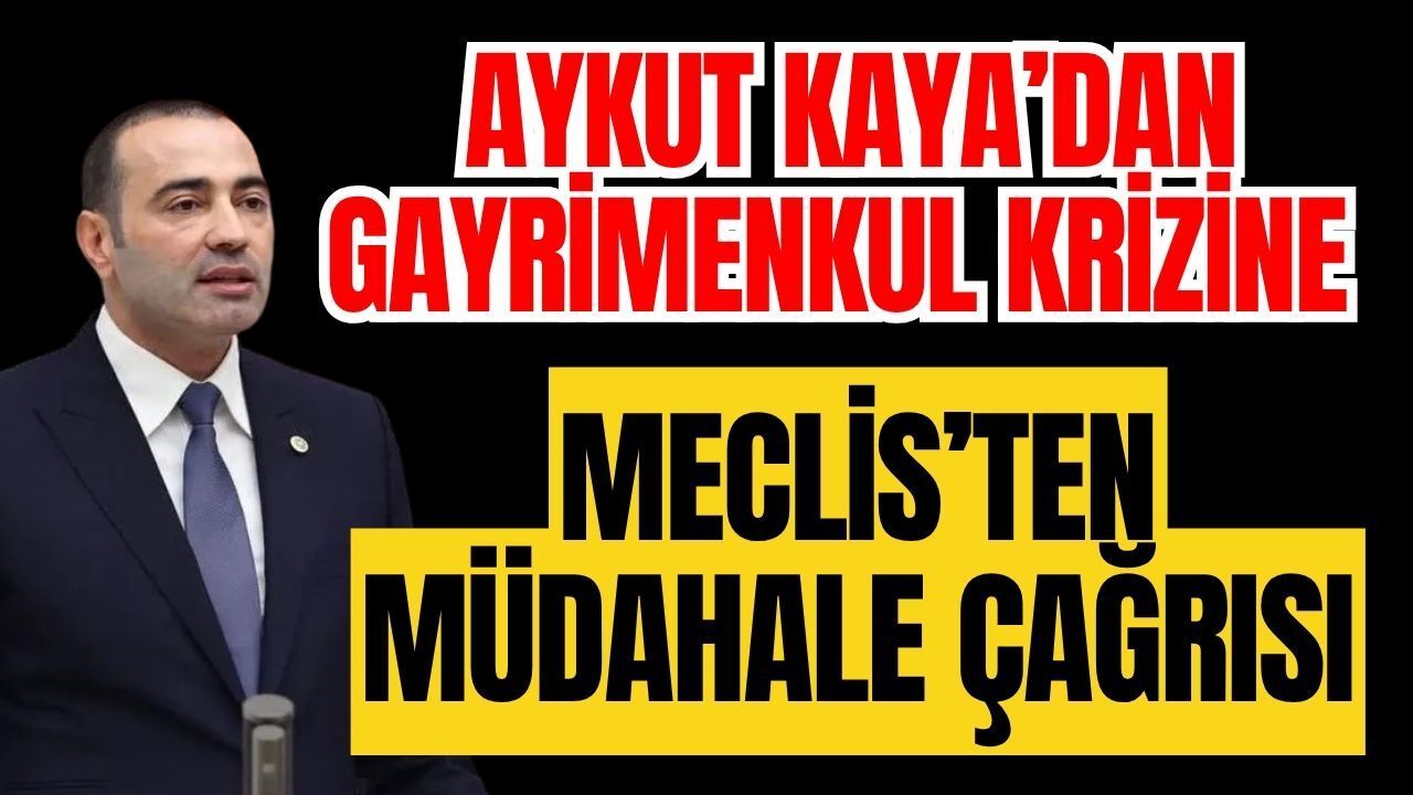 Aykut Kaya’dan gayrimenkul krizine Meclis’ten müdahale çağrısı
