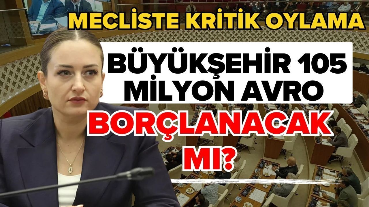 Mecliste kritik oylama! Büyükşehir 105 milyon avro borçlanacak mı?