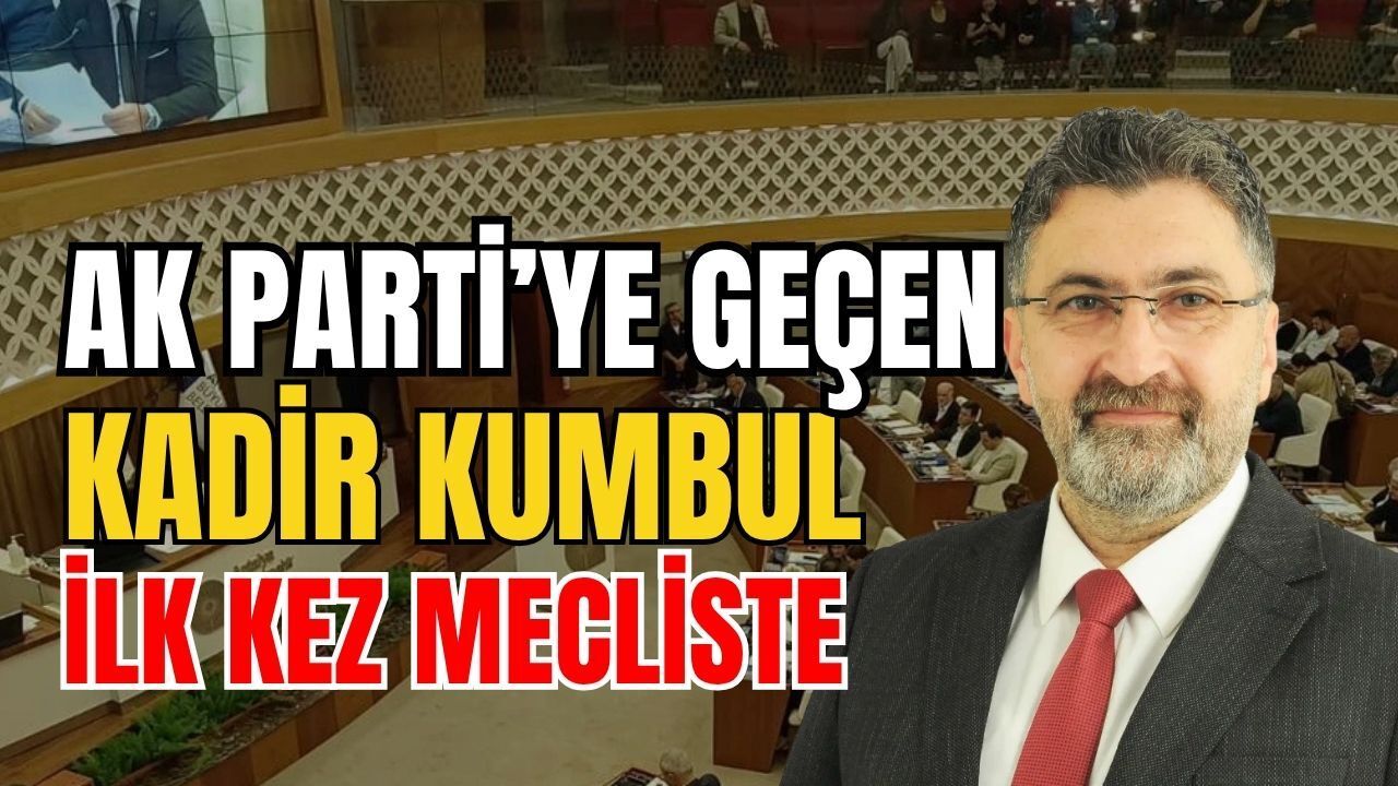 Ak Parti’ye geçen Kadir Kumbul ilk kez mecliste