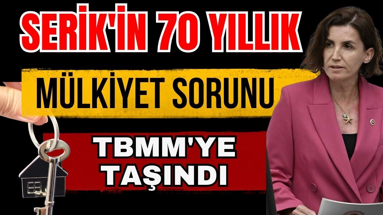 Serik'in 70 yıllık mülkiyet sorunu TBMM'ye taşındı