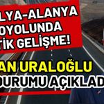Antalya-Alanya otoyolunda kritik gelişme! Bakan Uraloğlu son durumu açıkladı
