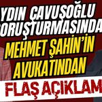 Aydın Çavuşoğlu soruşturmasında Mehmet Şahin’in avukatından flaş açıklama