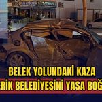 Belek yolundaki kaza Serik Belediyesini yasa boğdu