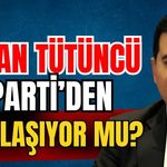 Hakan Tütüncü Ak Parti’den uzaklaşıyor mu?