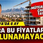 Müteahhitten çarpıcı tavsiye! Antalya’da 6 ay sonra bu fiyatlara ev bulunamayacak