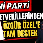 Yeni Parti milletvekillerinden Özgür Özel'e tam destek