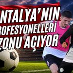 Antalya’nın profesyonelleri sezonu açıyor