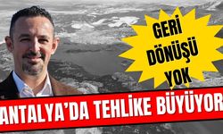 Antalya’da tehlike büyüyor… Geri dönüşü yok