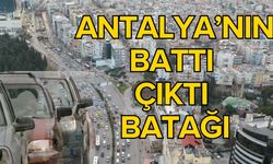 Antalya’nın battı çıktı batağı