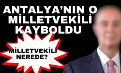 Antalya’nın o milletvekili kayboldu