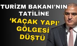 Turizm Bakanı’nın tatiline ‘Kaçak yapı’ gölgesi düştü